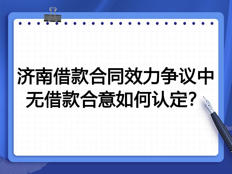 济南借款合同效力争议中无借款合意如何认定？