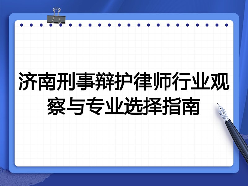 济南刑事辩护律师行业观察与专业选择指南