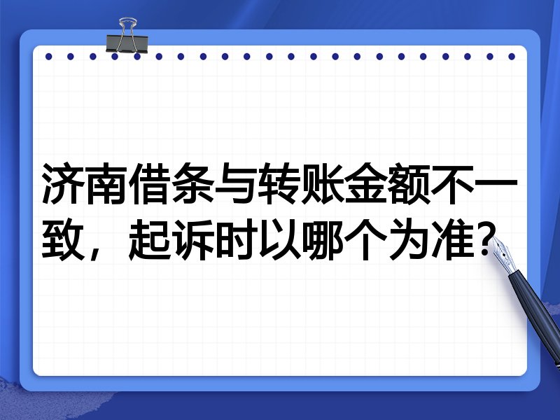 济南借条与转账金额不一致,起诉时以哪个为准?