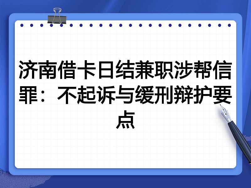济南借卡日结兼职涉帮信罪：不起诉与缓刑辩护要点