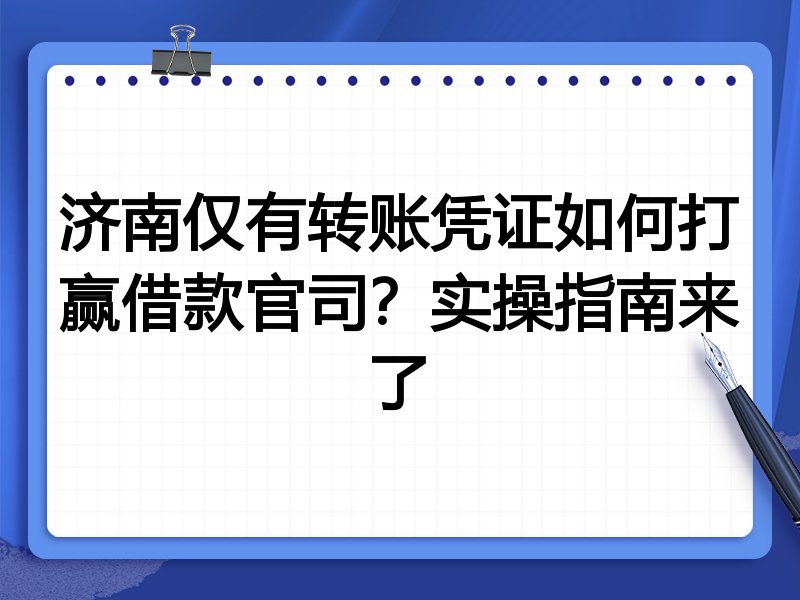 济南仅有转账凭证如何打赢借款官司？实操指南来了