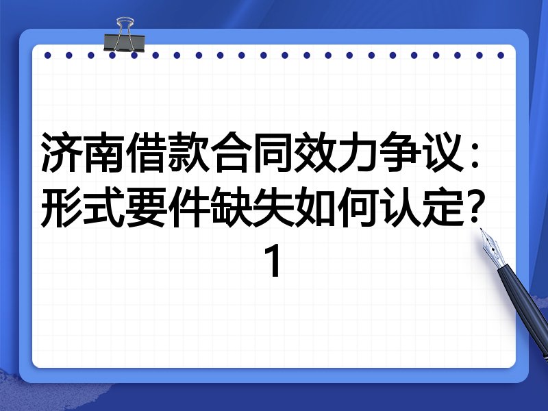 济南借款合同效力争议:形式要件缺失如何认定?1
