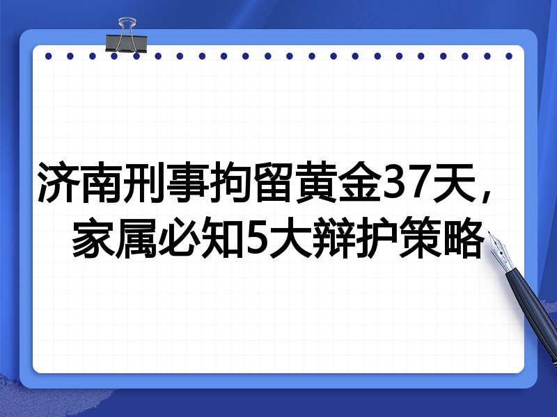 济南刑事拘留黄金37天,家属必知5大辩护策略