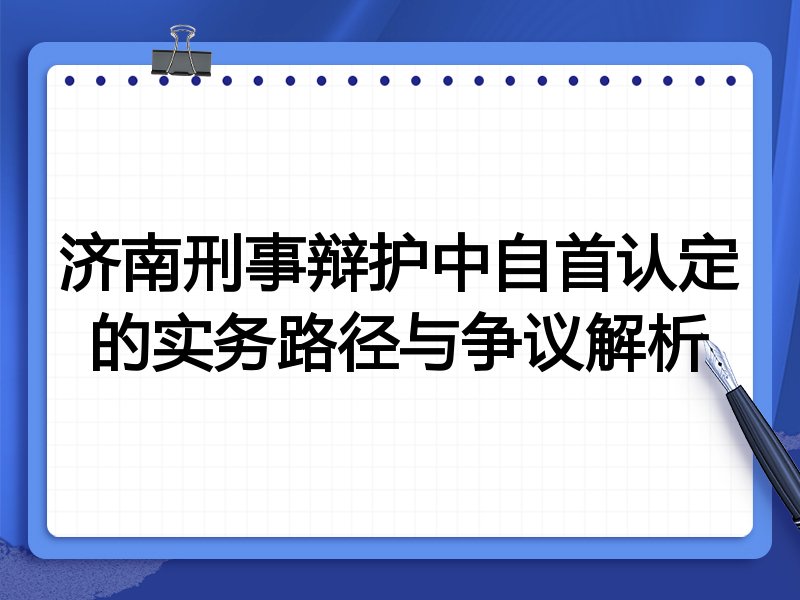 济南刑事辩护中自首认定的实务路径与争议解析