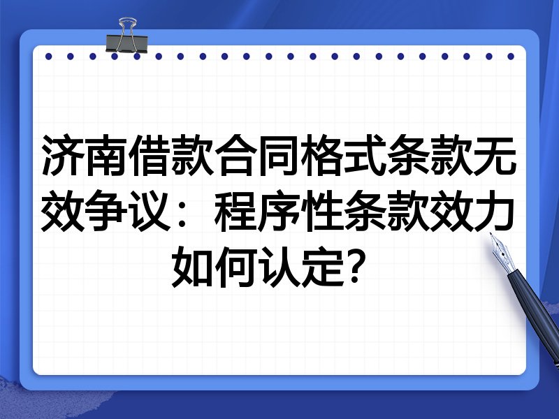 济南借款合同格式条款无效争议:程序性条款效力如何认定?