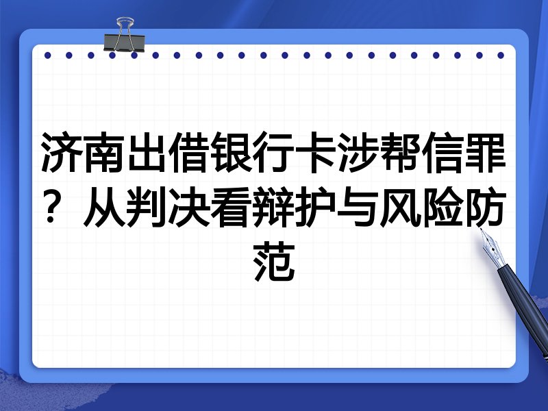 济南出借银行卡涉帮信罪？从判决看辩护与风险防范