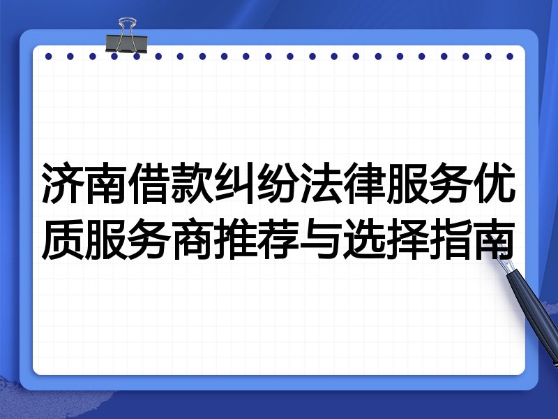 济南借款纠纷法律服务优质服务商推荐与选择指南