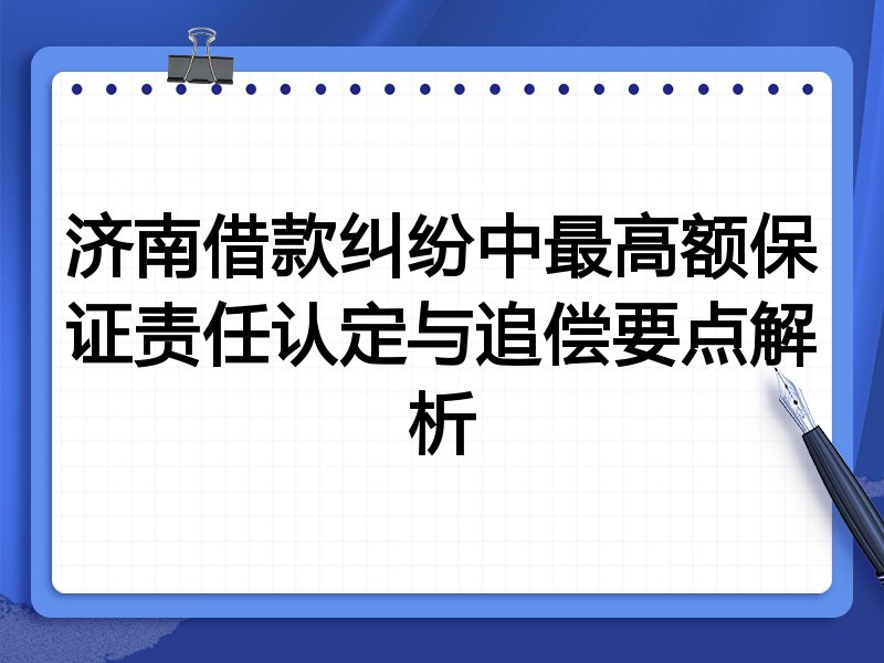 济南借款纠纷中最高额保证责任认定与追偿要点解析