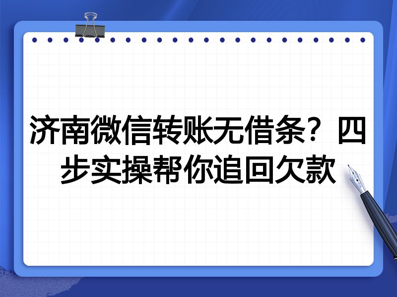 济南微信转账无借条？四步实操帮你追回欠款