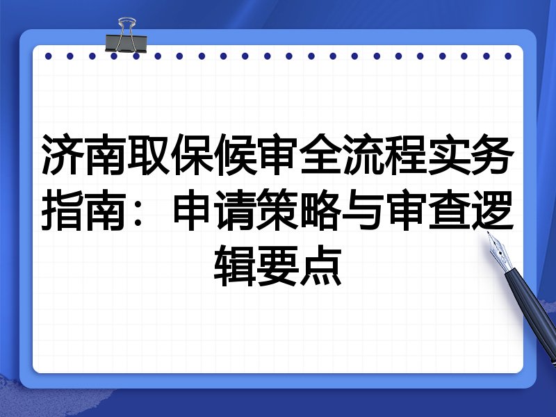 济南取保候审全流程实务指南:申请策略与审查逻辑要点