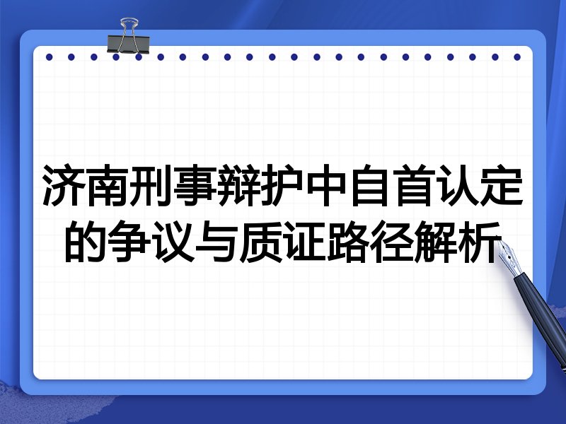 济南刑事辩护中自首认定的争议与质证路径解析