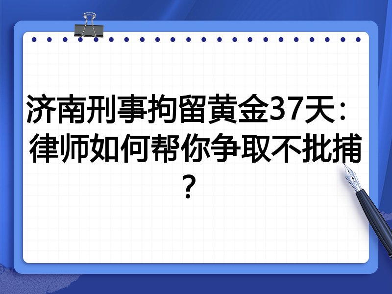 济南刑事拘留黄金37天:律师如何帮你争取不批捕?