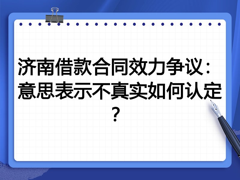 济南借款合同效力争议:意思表示不真实如何认定?