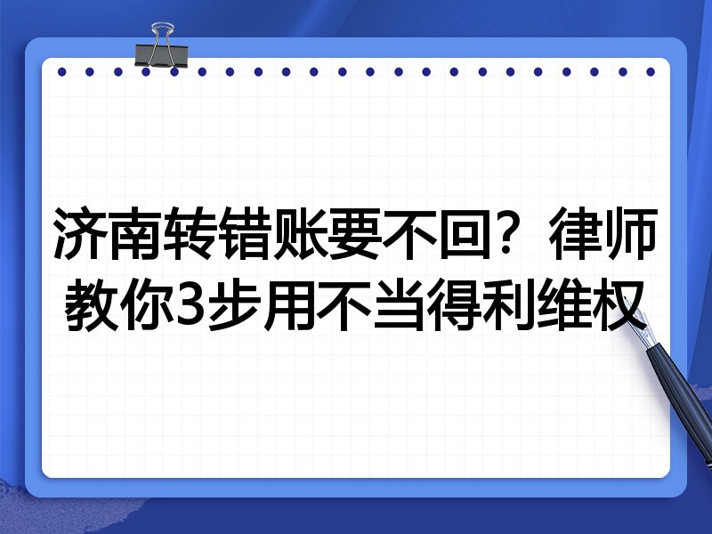 济南转错账要不回?律师教你3步用不当得利维权