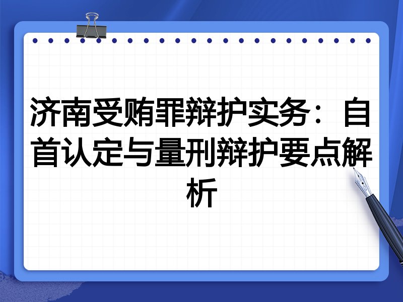 济南受贿罪辩护实务:自首认定与量刑辩护要点解析