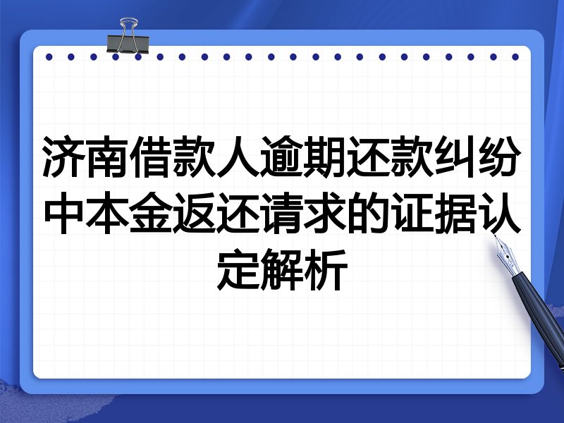 济南借款人逾期还款纠纷中本金返还请求的证据认定解析