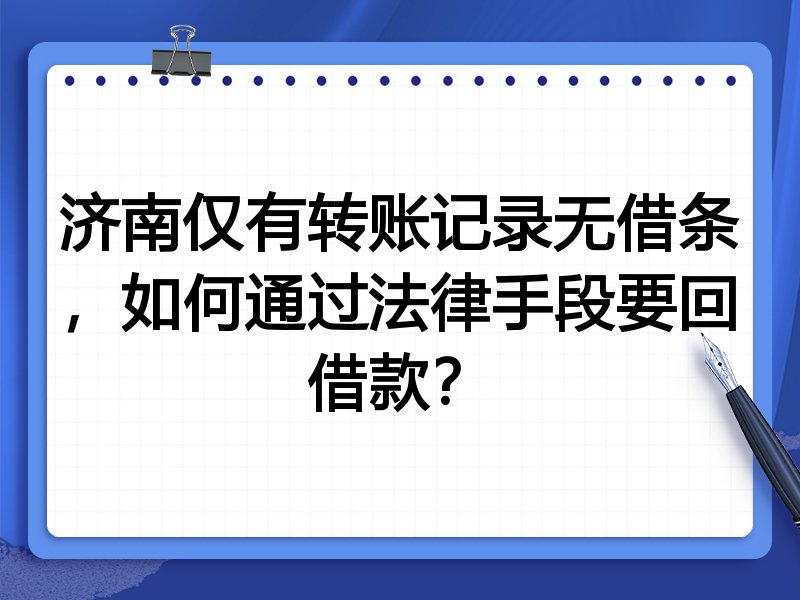 济南仅有转账记录无借条,如何通过法律手段要回借款?