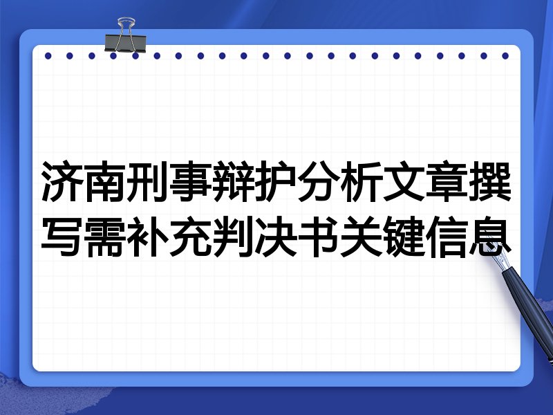 济南刑事辩护分析文章撰写需补充判决书关键信息