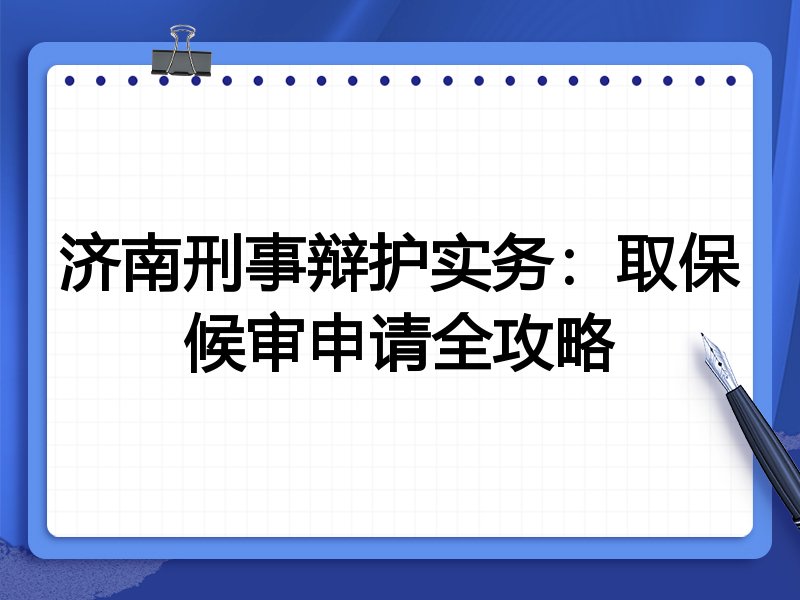 济南刑事辩护实务：取保候审申请全攻略