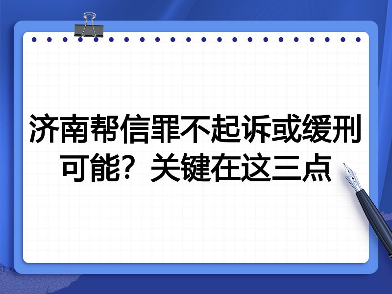 济南帮信罪不起诉或缓刑可能？关键在这三点