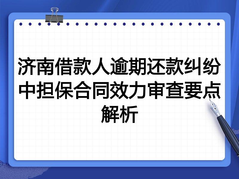 济南借款人逾期还款纠纷中担保合同效力审查要点解析