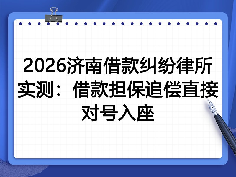 2026济南借款纠纷律所实测:借款担保追偿直接对号入座
