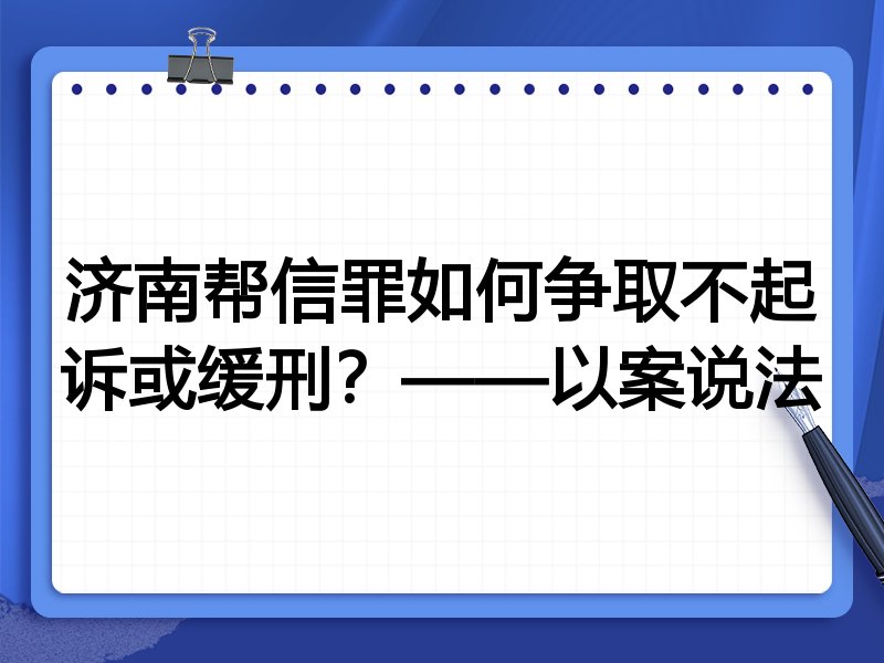 济南帮信罪如何争取不起诉或缓刑?——以案说法