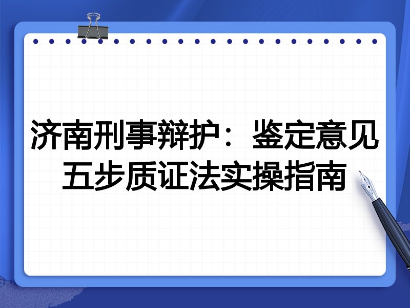 济南刑事辩护:鉴定意见五步质证法实操指南