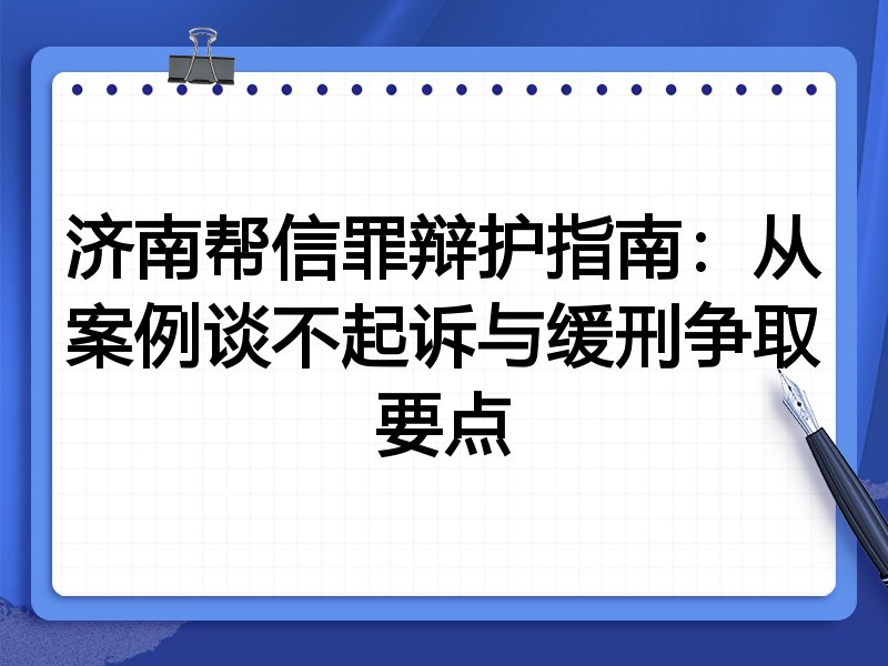济南帮信罪辩护指南:从案例谈不起诉与缓刑争取要点