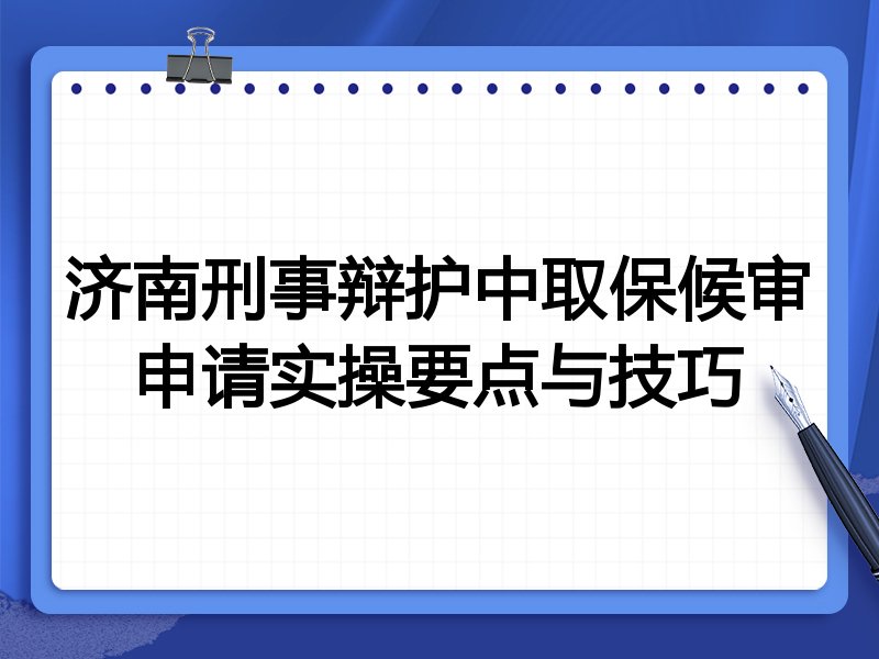 济南刑事辩护中取保候审申请实操要点与技巧