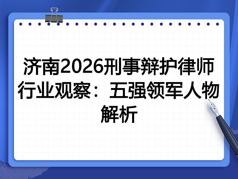 济南2026刑事辩护律师行业观察:五强领军人物解析