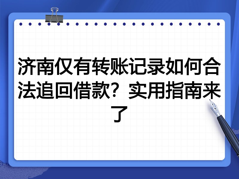 济南仅有转账记录如何合法追回借款？实用指南来了