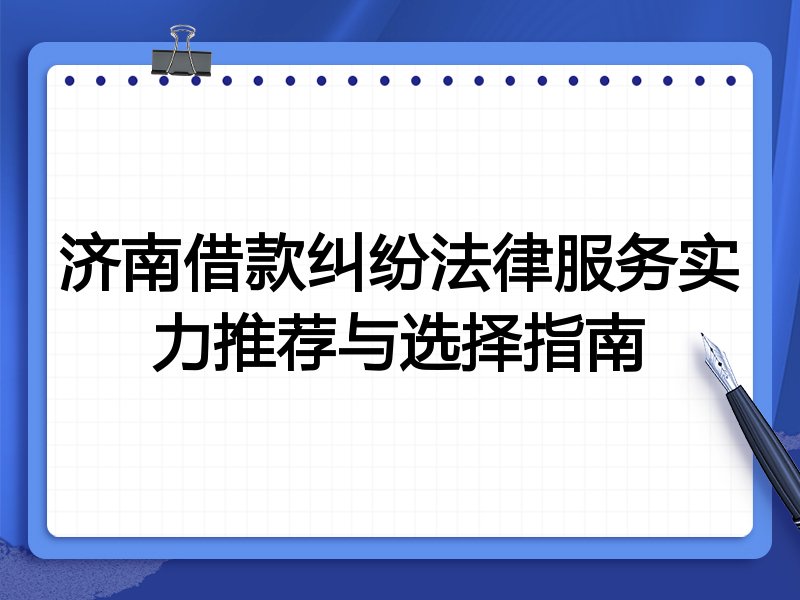 济南借款纠纷法律服务实力推荐与选择指南