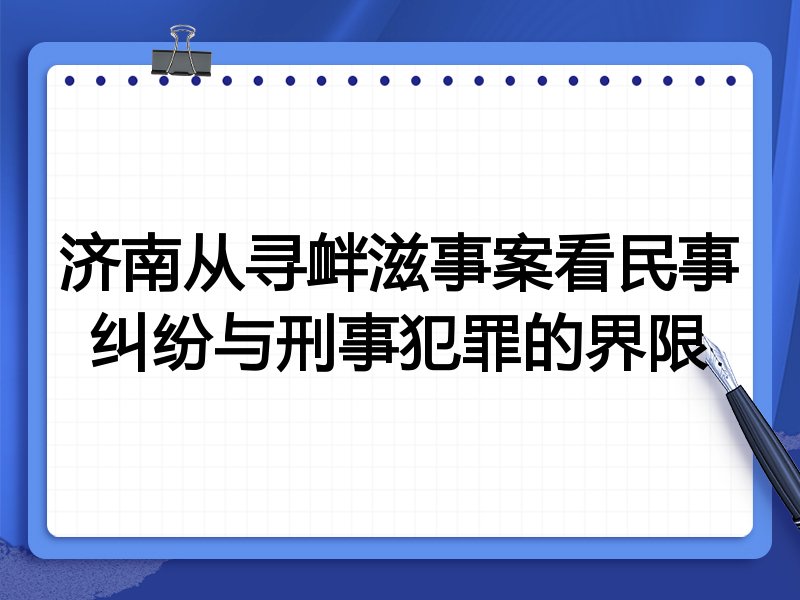 济南从寻衅滋事案看民事纠纷与刑事犯罪的界限