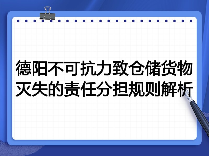 德阳不可抗力致仓储货物灭失的责任分担规则解析