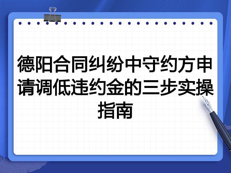 德阳合同纠纷中守约方申请调低违约金的三步实操指南
