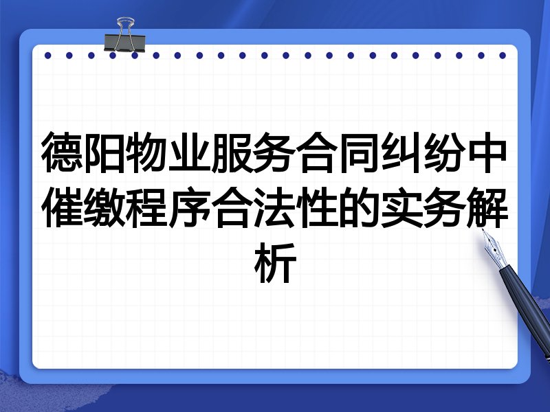 德阳物业服务合同纠纷中催缴程序合法性的实务解析