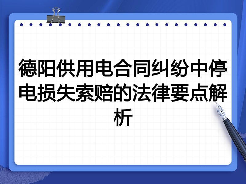 德阳供用电合同纠纷中停电损失索赔的法律要点解析