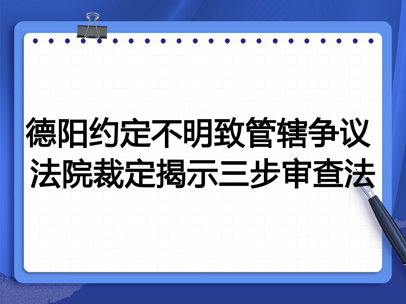德阳约定不明致管辖争议 法院裁定揭示三步审查法