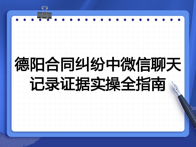 德阳合同纠纷中微信聊天记录证据实操全指南