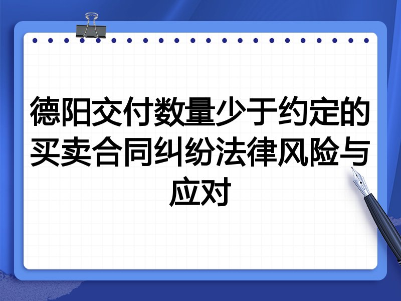 德阳交付数量少于约定的买卖合同纠纷法律风险与应对