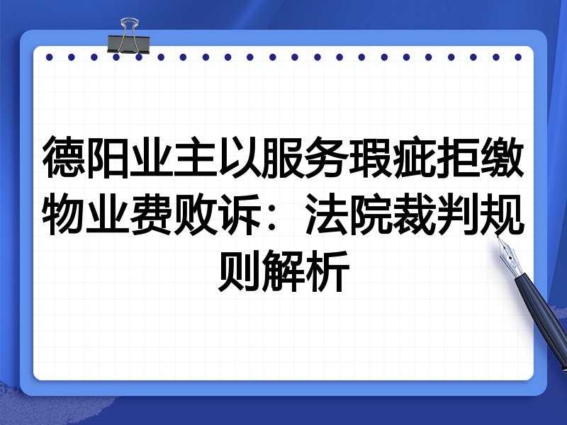 德阳业主以服务瑕疵拒缴物业费败诉：法院裁判规则解析