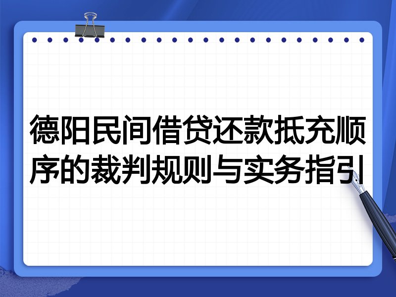 德阳民间借贷还款抵充顺序的裁判规则与实务指引