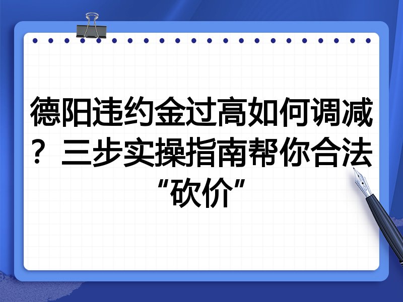 德阳违约金过高如何调减?三步实操指南帮你合法“砍价”