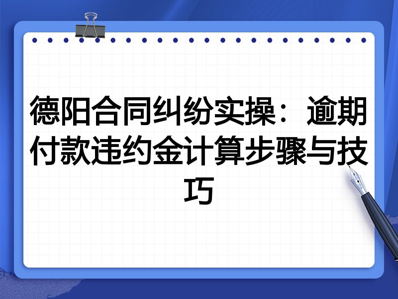 德阳合同纠纷实操：逾期付款违约金计算步骤与技巧