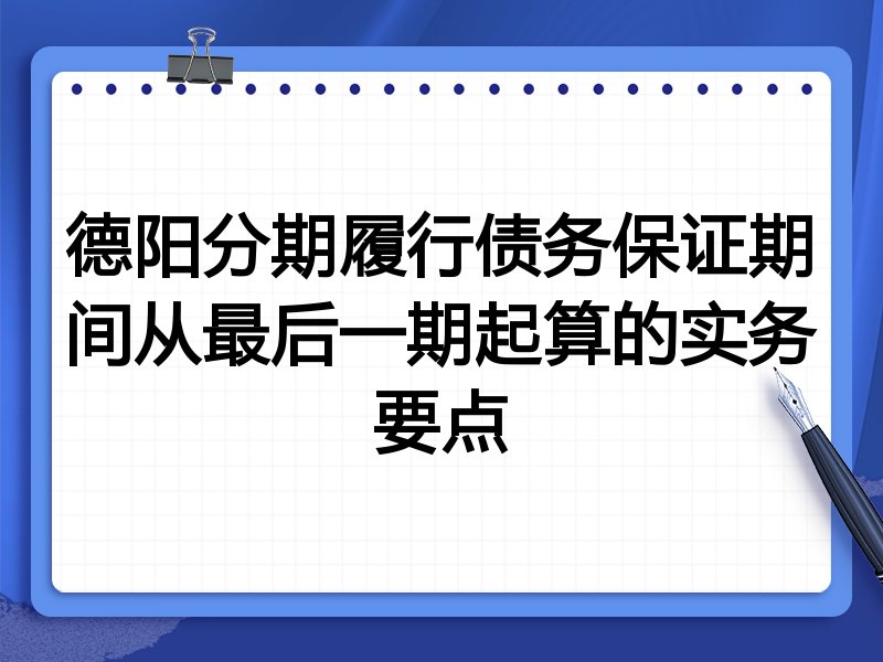 德阳分期履行债务保证期间从最后一期起算的实务要点