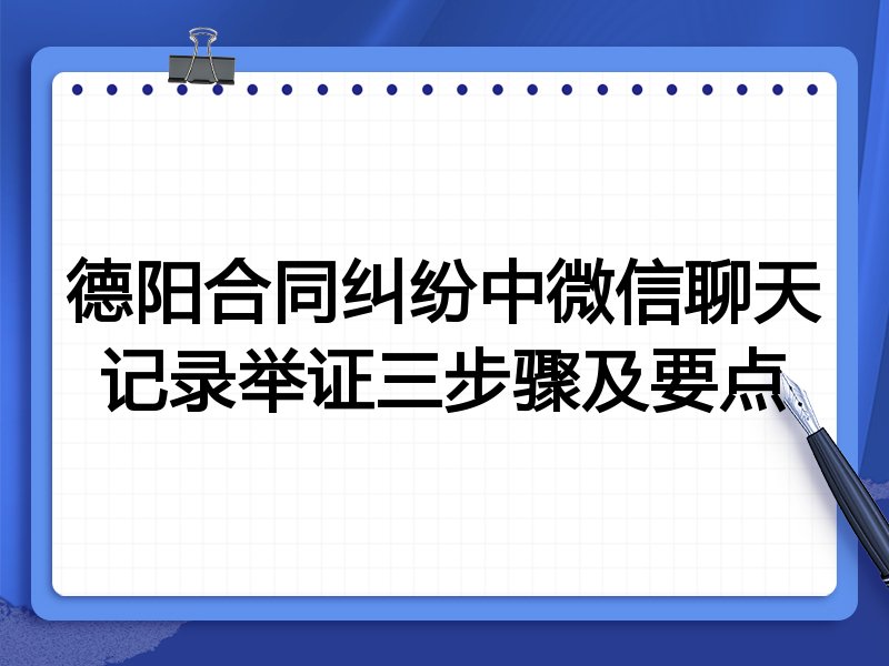 德阳合同纠纷中微信聊天记录举证三步骤及要点