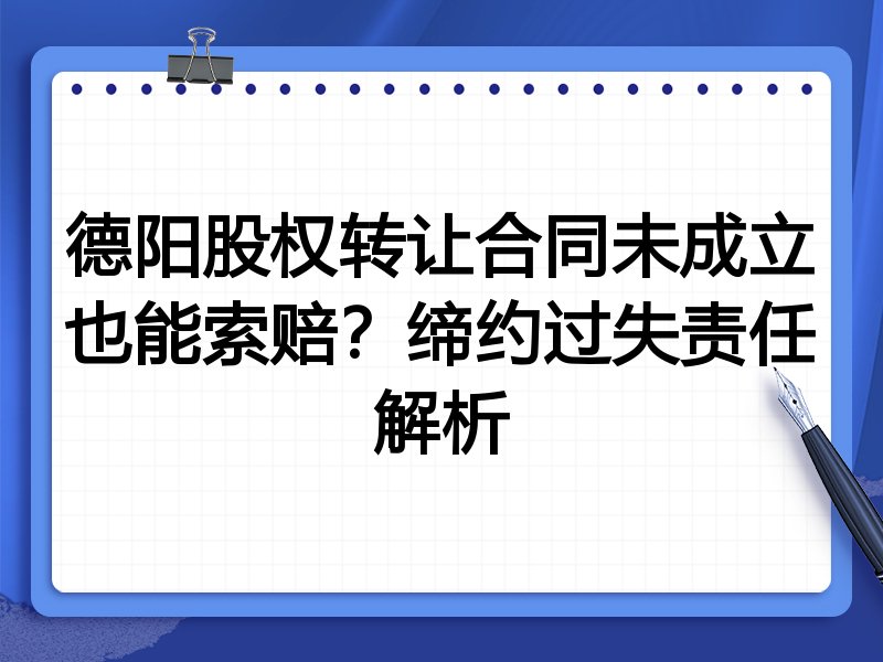德阳股权转让合同未成立也能索赔?缔约过失责任解析