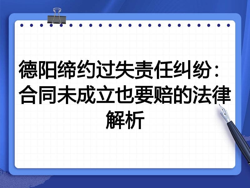 德阳缔约过失责任纠纷：合同未成立也要赔的法律解析
