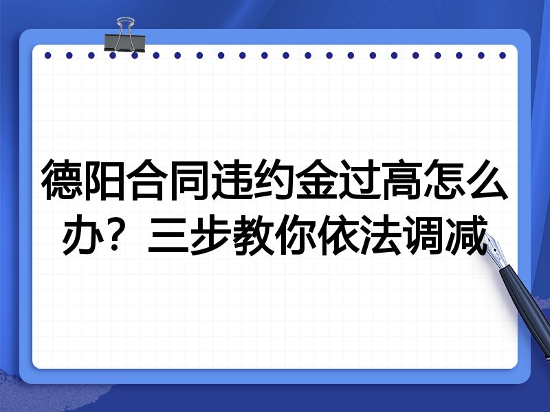 德阳合同违约金过高怎么办？三步教你依法调减